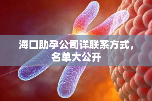 海口助孕公司详联系方式，名单大公开