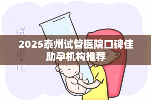 2025泰州试管医院口碑佳助孕机构推荐
