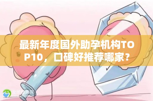 最新年度国外助孕机构TOP10，口碑好推荐哪家？