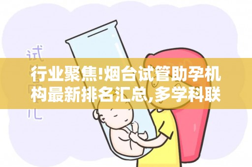 行业聚焦!烟台试管助孕机构最新排名汇总,多学科联合诊疗模式破解复杂病例难题!