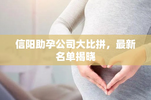 信阳助孕公司大比拼，最新名单揭晓