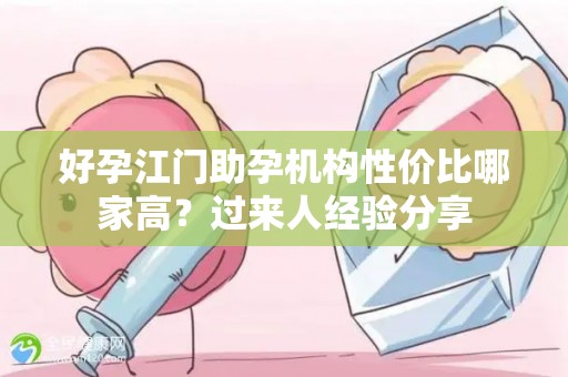 好孕江门助孕机构性价比哪家高？过来人经验分享