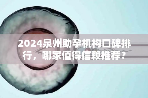 2024泉州助孕机构口碑排行，哪家值得信赖推荐？
