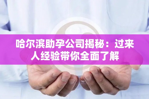 哈尔滨助孕公司揭秘：过来人经验带你全面了解