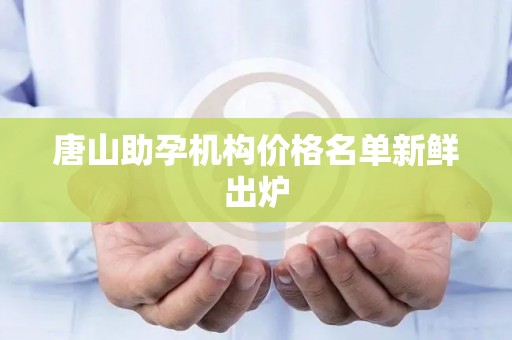 唐山助孕机构价格名单新鲜出炉