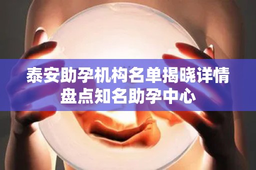 泰安助孕机构名单揭晓详情盘点知名助孕中心