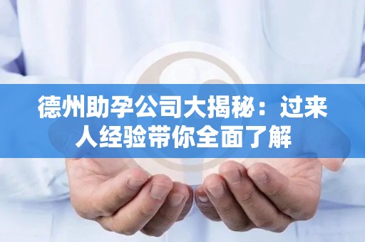 德州助孕公司大揭秘：过来人经验带你全面了解
