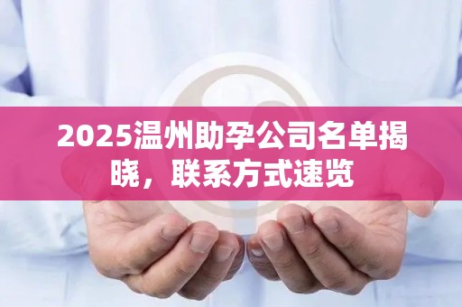 2025温州助孕公司名单揭晓，联系方式速览