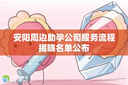 安阳周边助孕公司服务流程揭晓名单公布