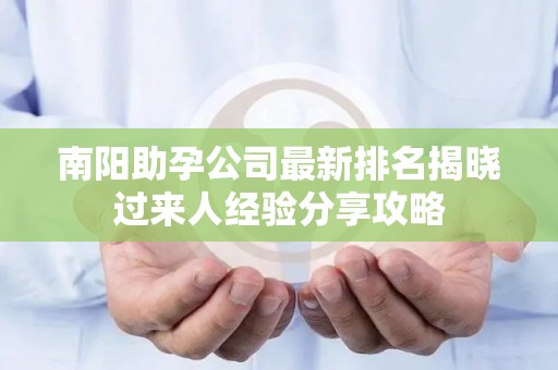 南阳助孕公司最新排名揭晓过来人经验分享攻略