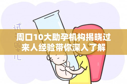 周口10大助孕机构揭晓过来人经验带你深入了解