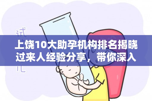 上饶10大助孕机构排名揭晓过来人经验分享，带你深入了解