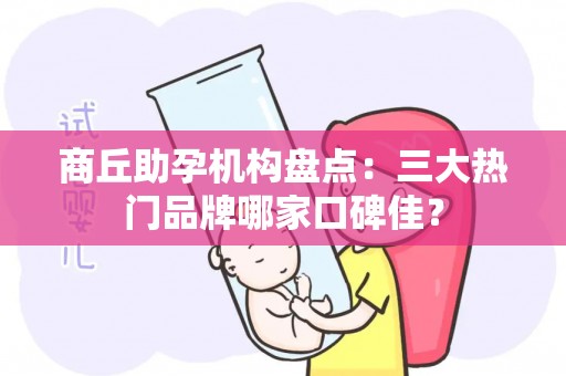 商丘助孕机构盘点：三大热门品牌哪家口碑佳？