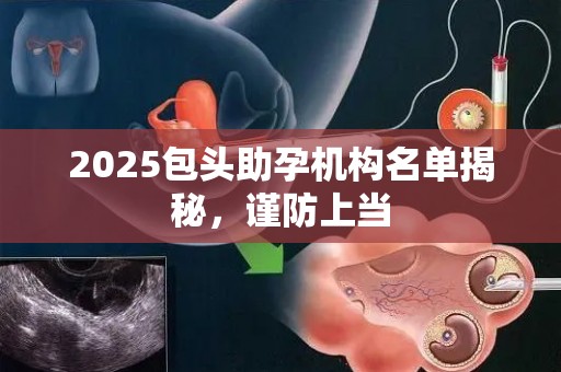 2025包头助孕机构名单揭秘，谨防上当