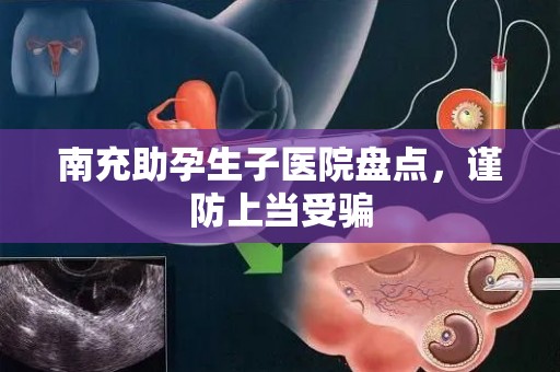 南充助孕生子医院盘点，谨防上当受骗