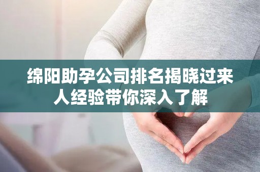 绵阳助孕公司排名揭晓过来人经验带你深入了解