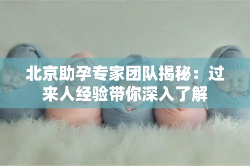 北京助孕专家团队揭秘：过来人经验带你深入了解