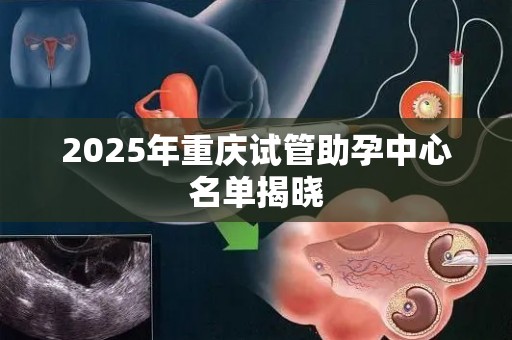 2025年重庆试管助孕中心名单揭晓