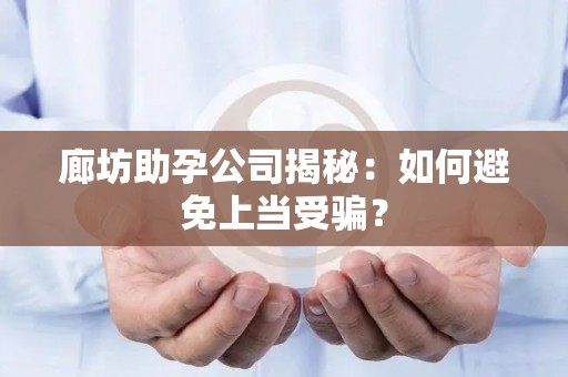廊坊助孕公司揭秘：如何避免上当受骗？