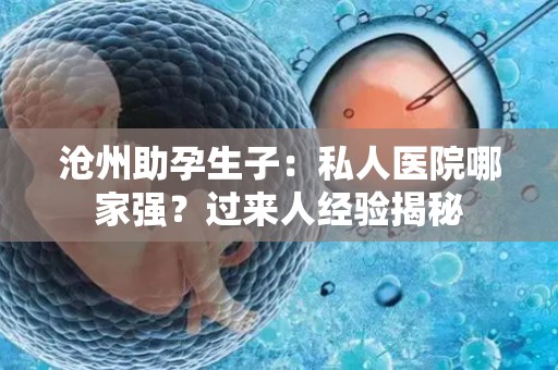 沧州助孕生子：私人医院哪家强？过来人经验揭秘