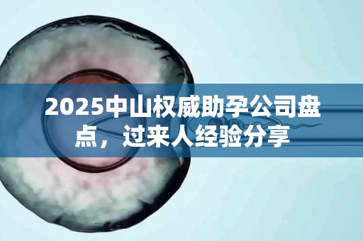 2025中山权威助孕公司盘点，过来人经验分享