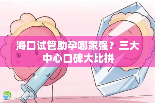 海口试管助孕哪家强？三大中心口碑大比拼