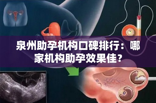 泉州助孕机构口碑排行：哪家机构助孕效果佳？
