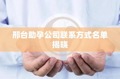 邢台助孕公司联系方式名单揭晓