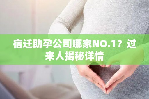 宿迁助孕公司哪家NO.1？过来人揭秘详情