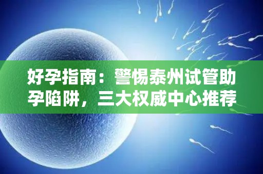 好孕指南：警惕泰州试管助孕陷阱，三大权威中心推荐