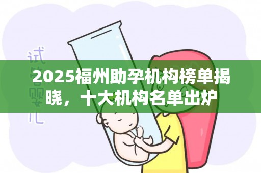 2025福州助孕机构榜单揭晓，十大机构名单出炉