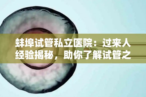 蚌埠试管私立医院：过来人经验揭秘，助你了解试管之路