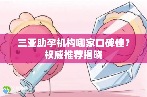 三亚助孕机构哪家口碑佳？权威推荐揭晓
