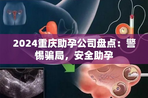 2024重庆助孕公司盘点：警惕骗局，安全助孕