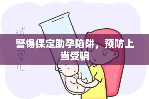 警惕保定助孕陷阱，预防上当受骗