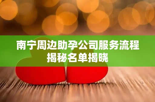 南宁周边助孕公司服务流程揭秘名单揭晓