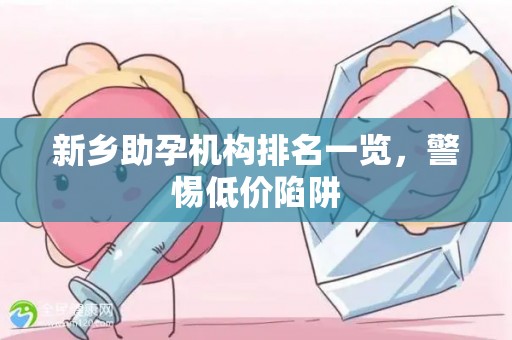 新乡助孕机构排名一览，警惕低价陷阱