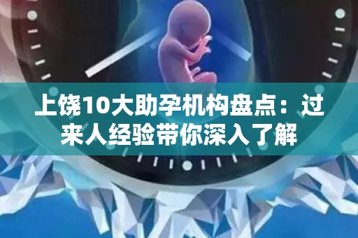 上饶10大助孕机构盘点：过来人经验带你深入了解