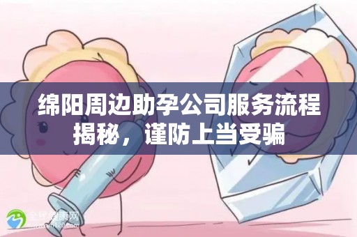 绵阳周边助孕公司服务流程揭秘，谨防上当受骗