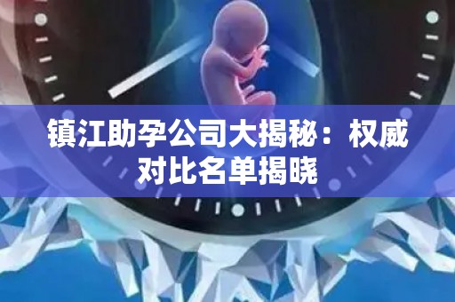 镇江助孕公司大揭秘：权威对比名单揭晓
