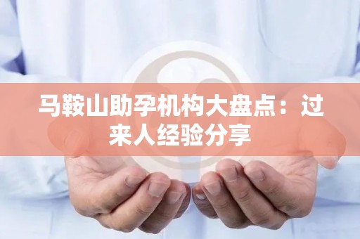 马鞍山助孕机构大盘点：过来人经验分享