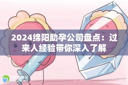 2024绵阳助孕公司盘点：过来人经验带你深入了解