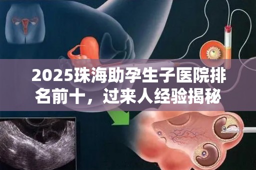 2025珠海助孕生子医院排名前十，过来人经验揭秘