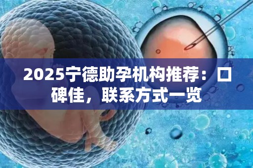2025宁德助孕机构推荐：口碑佳，联系方式一览