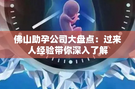 佛山助孕公司大盘点：过来人经验带你深入了解