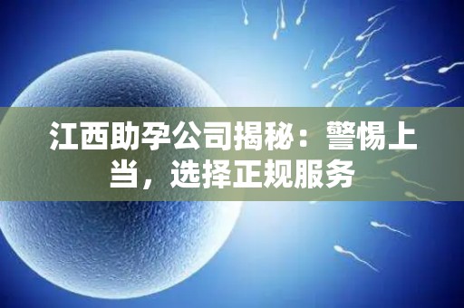 江西助孕公司揭秘：警惕上当，选择正规服务