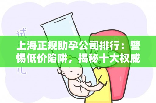 上海正规助孕公司排行：警惕低价陷阱，揭秘十大权威机构
