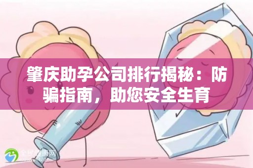 肇庆助孕公司排行揭秘：防骗指南，助您安全生育