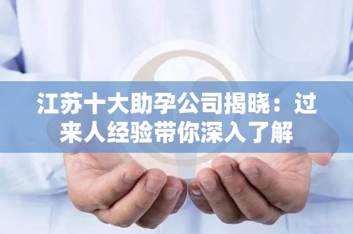 江苏十大助孕公司揭晓：过来人经验带你深入了解