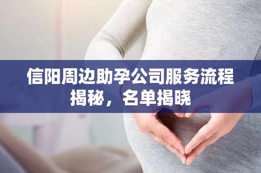 信阳周边助孕公司服务流程揭秘，名单揭晓